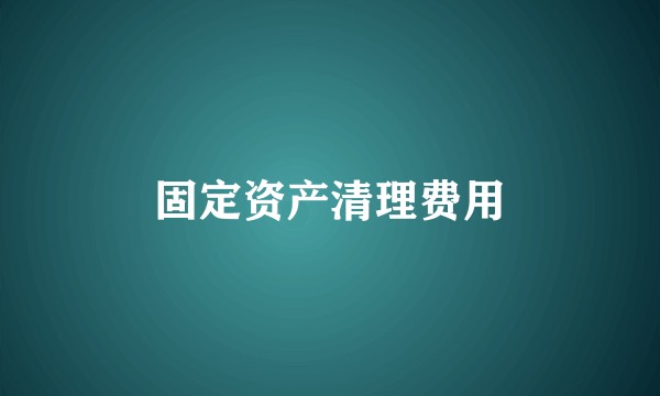 固定资产清理费用