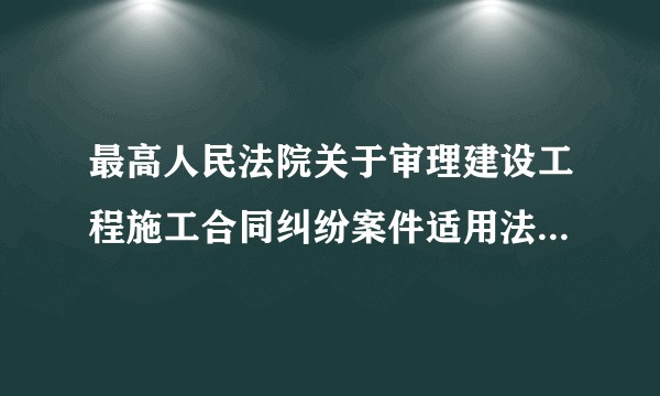最高人民法院关于审理建设工程施工合同纠纷案件适用法律问题的解释（一）