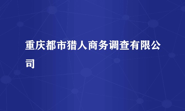 重庆都市猎人商务调查有限公司