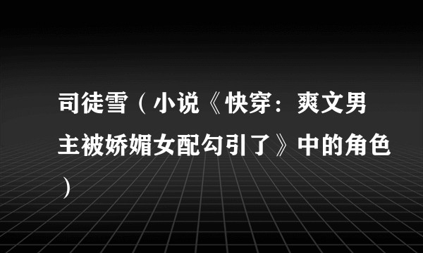 司徒雪（小说《快穿：爽文男主被娇媚女配勾引了》中的角色）