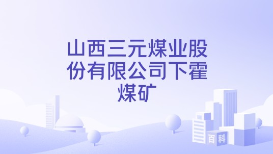 山西三元煤业股份有限公司下霍煤矿
