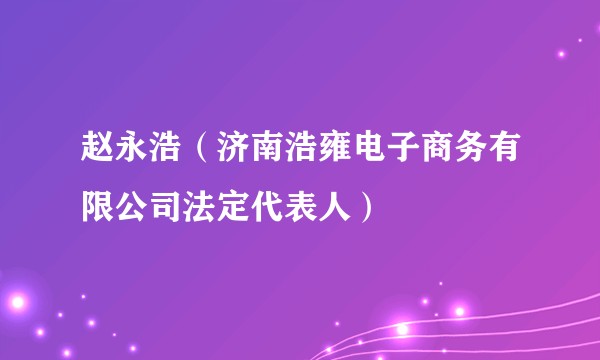赵永浩（济南浩雍电子商务有限公司法定代表人）