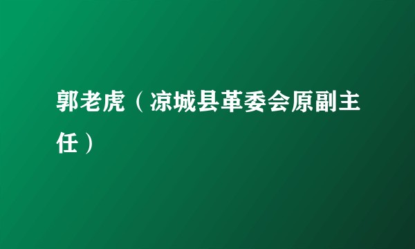 郭老虎（凉城县革委会原副主任）