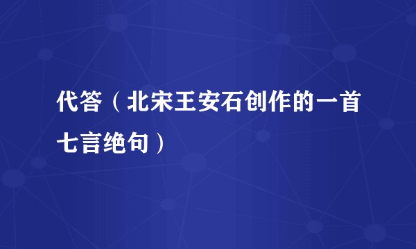 代答(北宋王安石创作的一首七言绝句)