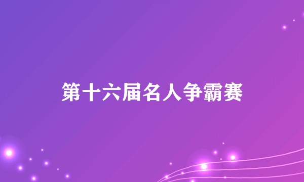 第十六届名人争霸赛