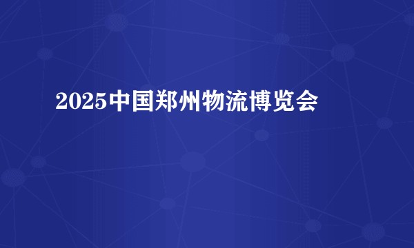 2025中国郑州物流博览会