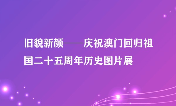旧貌新颜──庆祝澳门回归祖国二十五周年历史图片展