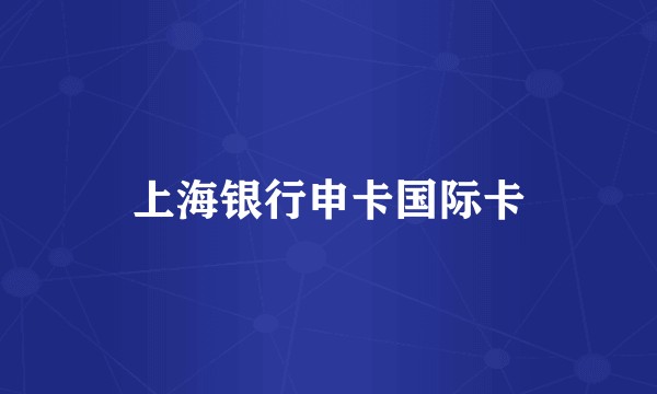 上海银行申卡国际卡