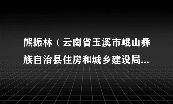 熊振林（云南省玉溪市峨山彝族自治县住房和城乡建设局党组成员、副局长、人民防空办公室主任）