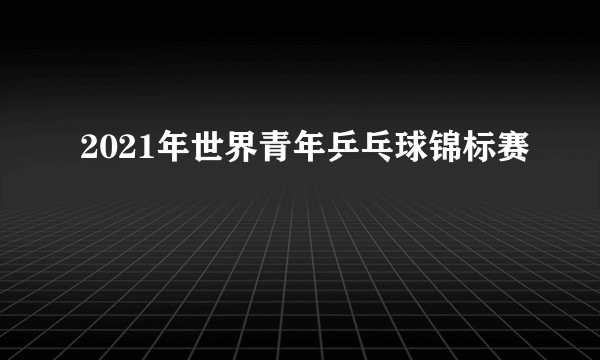 2021年世界青年乒乓球锦标赛