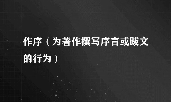 作序(为著作撰写序言或跋文的行为)