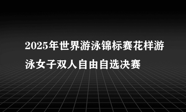 2025年世界游泳锦标赛花样游泳女子双人自由自选决赛