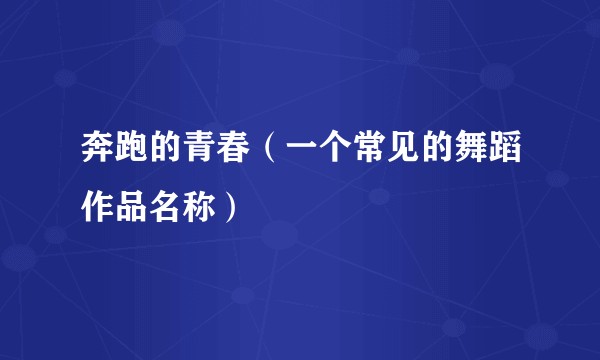 奔跑的青春（一个常见的舞蹈作品名称）