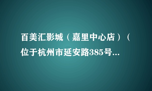 百美汇影城（嘉里中心店）（位于杭州市延安路385号嘉里中心商场4层的电影院）