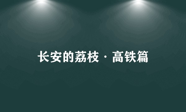 长安的荔枝·高铁篇