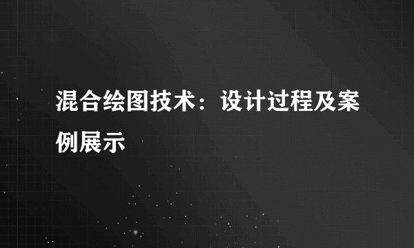 混合绘图技术：设计过程及案例展示