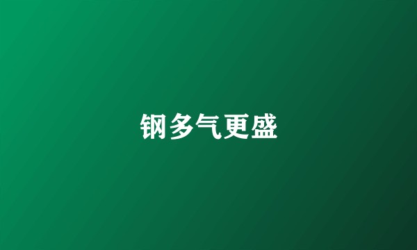 钢多气更盛