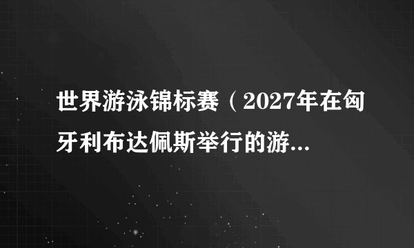 世界游泳锦标赛（2027年在匈牙利布达佩斯举行的游泳锦标赛）