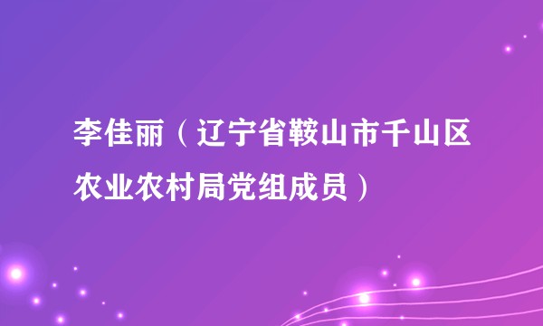 李佳丽（辽宁省鞍山市千山区农业农村局党组成员）