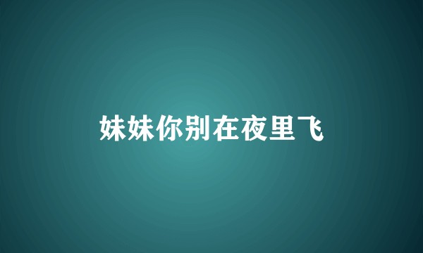 妹妹你别在夜里飞