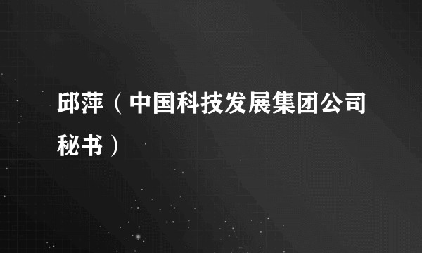 邱萍（中国科技发展集团公司秘书）