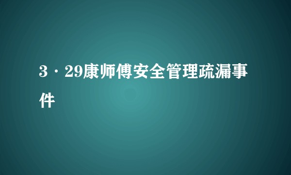 3·29康师傅安全管理疏漏事件