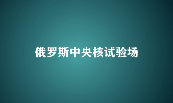 俄罗斯中央核试验场