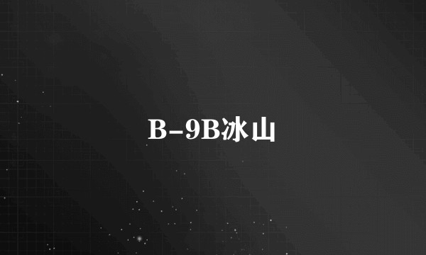 B-9B冰山