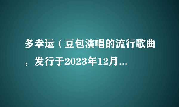 多幸运（豆包演唱的流行歌曲，发行于2023年12月31日）