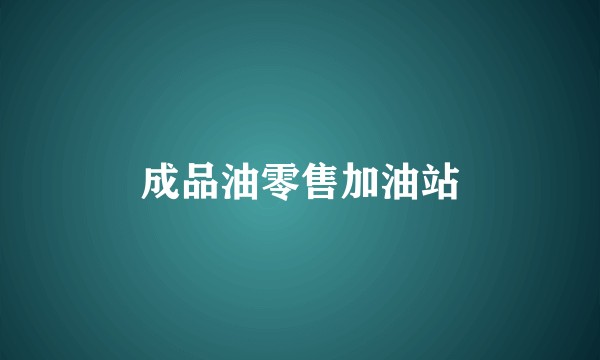 成品油零售加油站