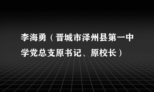 李海勇(晋城市泽州县第一中学党总支原书记、原校长)