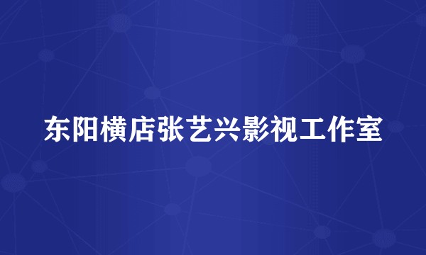 东阳横店张艺兴影视工作室