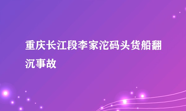 重庆长江段李家沱码头货船翻沉事故