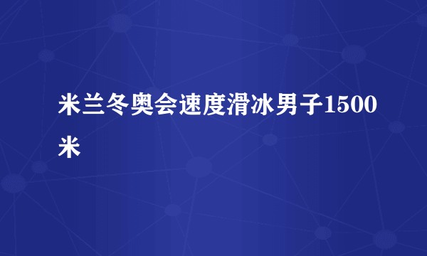 米兰冬奥会速度滑冰男子1500米
