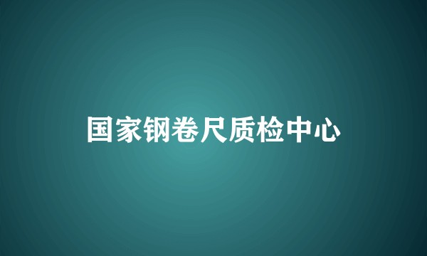 国家钢卷尺质检中心