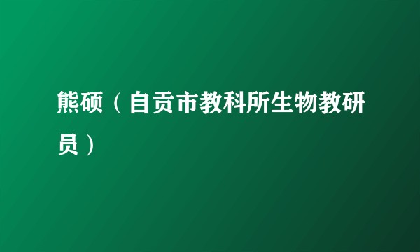 熊硕（自贡市教科所生物教研员）
