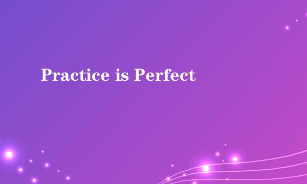 Practice is Perfect