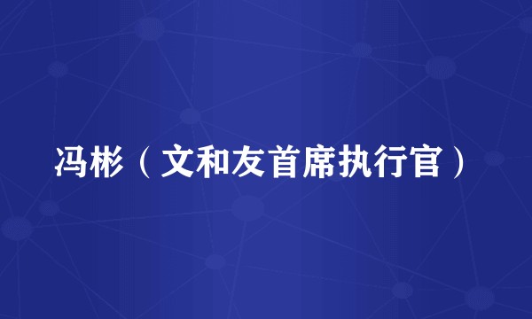 冯彬（文和友首席执行官）