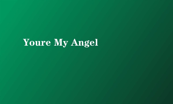 Youre My Angel