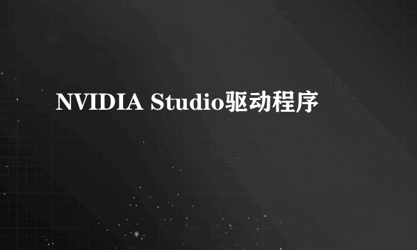NVIDIA Studio驱动程序