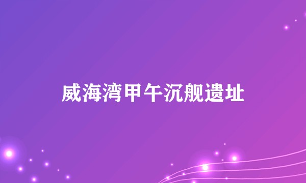 威海湾甲午沉舰遗址
