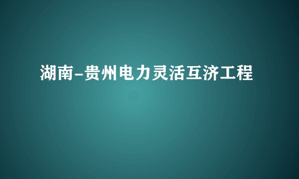 湖南-贵州电力灵活互济工程