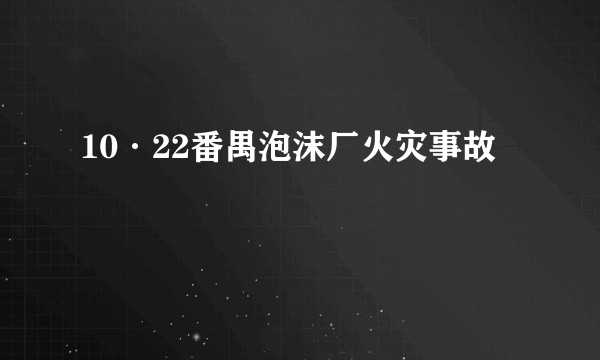 10·22番禺泡沫厂火灾事故