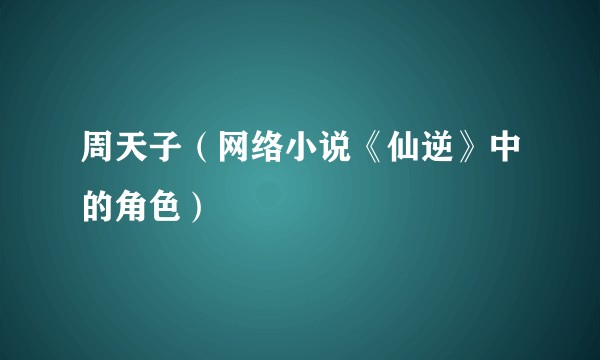 周天子（网络小说《仙逆》中的角色）