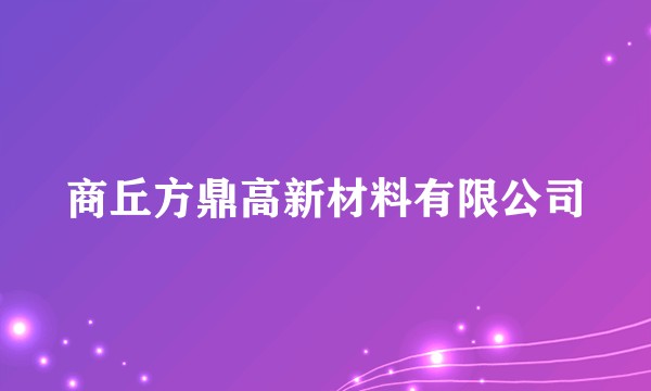 商丘方鼎高新材料有限公司