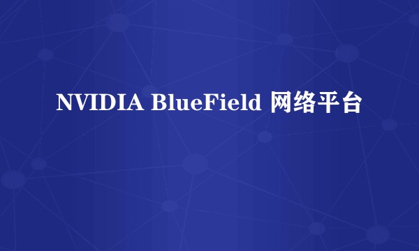 NVIDIA BlueField 网络平台