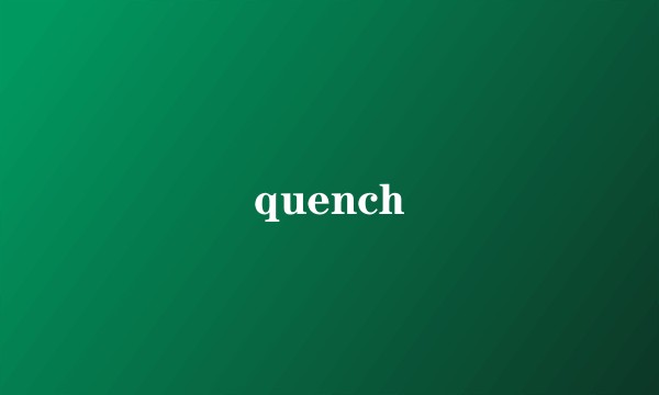 quench