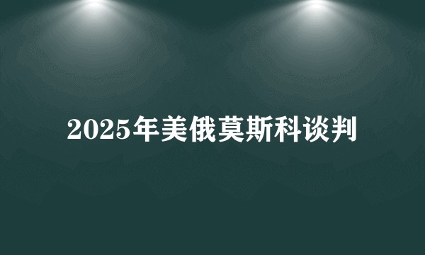 2025年美俄莫斯科谈判