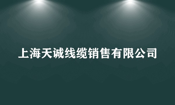 上海天诚线缆销售有限公司