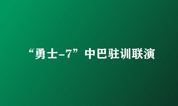 “勇士-7”中巴驻训联演